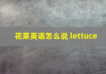 花菜英语怎么说 lettuce